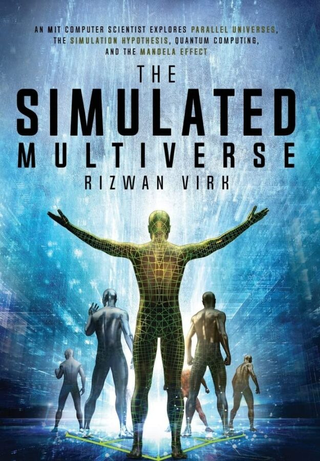 "The Simulated Multiverse: An MIT Computer Scientist Explores Parallel Universes, the Simulation Hypothesis, Quantum Computing and the Mandela Effect" by Rizwan Virk