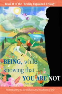 "Being, While Knowing That You Are Not: Surrendering to the sadness and madness of life" by Marc Leavitt (Reality Explained Trilogy Book 2)