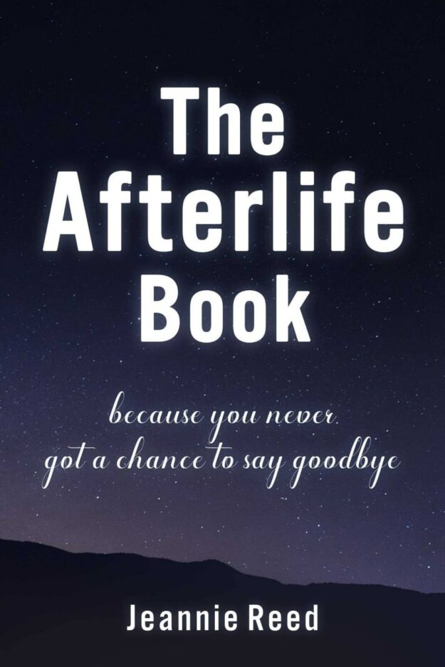 "The Afterlife Book: Because You Never Got a Chance to Say Goodbye" by Jeannie Reed