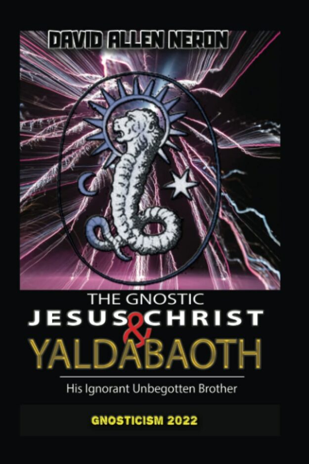 "The Gnostic Jesus Christ & Yaldabaoth His Ignorant Unbegotten Brother: Gnosticism 2022" by David Allen Neron