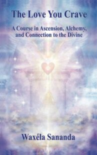 "The Love You Crave: A Course in Ascension Alchemy and Connection to the Divine" by Waxela Sananda