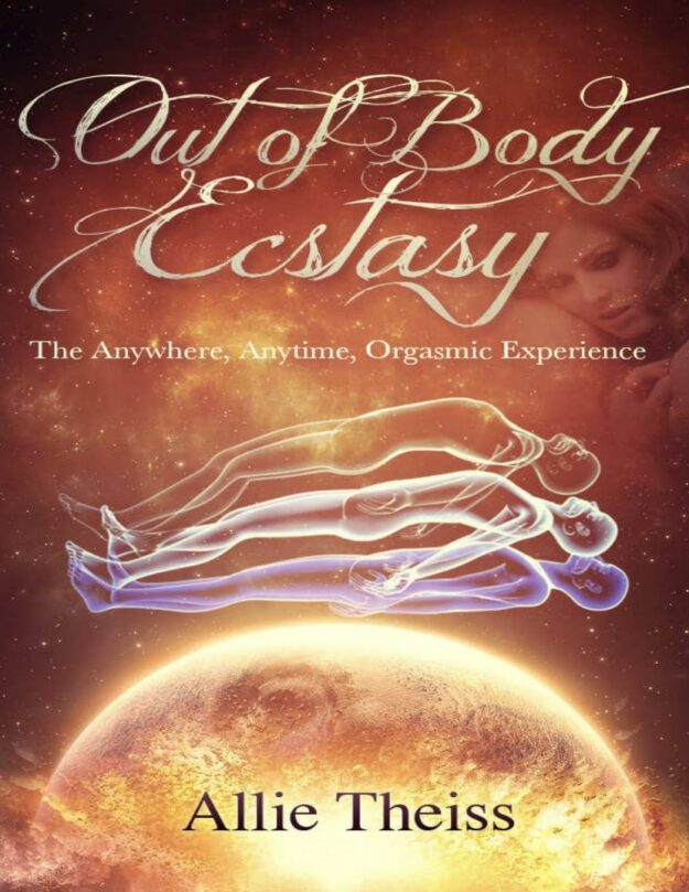 "Out of Body Ecstasy: The Anywhere, Anytime Orgasmic Experience" by Allie Theiss