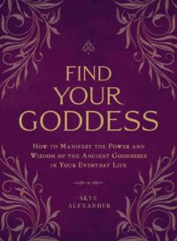 "Find Your Goddess: How to Manifest the Power and Wisdom of the Ancient Goddesses in Your Everyday Life" by Skye Alexander