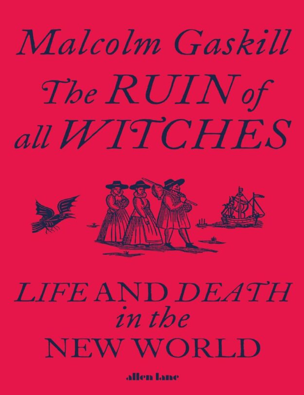 "The Ruin of All Witches: Life and Death in the New World" by Malcolm Gaskill