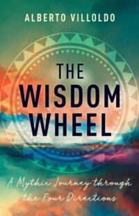 "The Wisdom Wheel: A Mythic Journey through the Four Directions" by Alberto Villoldo
