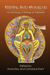 "Stepping Into Ourselves: An Anthology of Writings on Priestesses" edited by Anne Key and Candace Kant