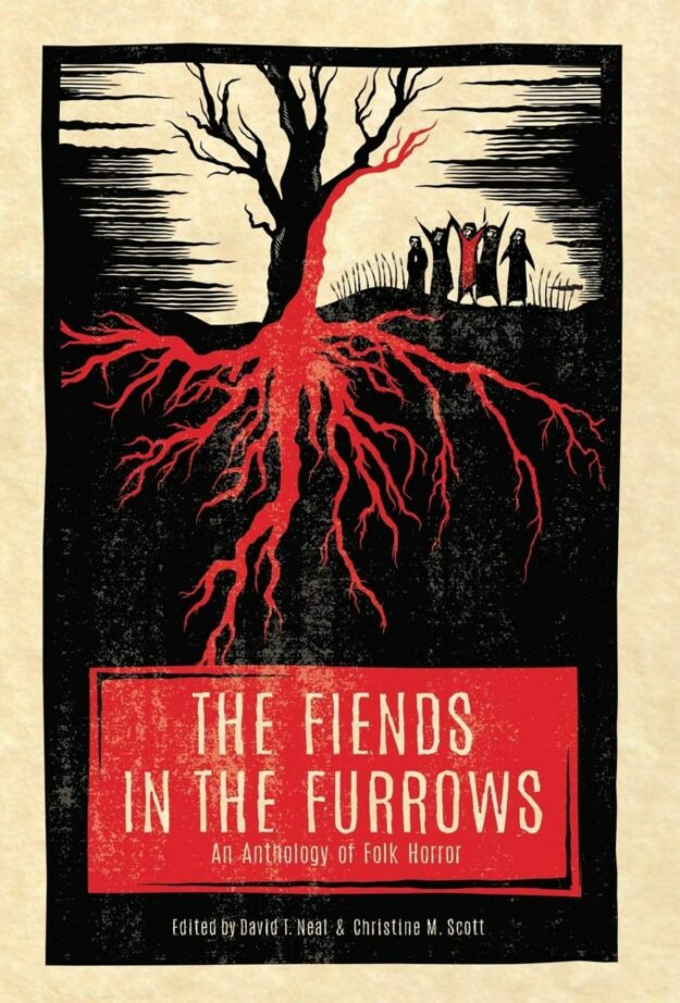 "The Fiends in the Furrows: An Anthology of Folk Horror" edited by David T. Neal and Christine M. Scott