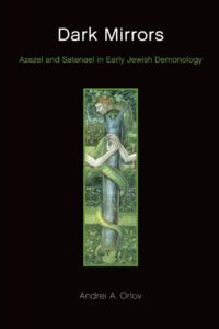 "Dark Mirrors: Azazel and Satanael in Early Jewish Demonology" by Andrei A. Orlov