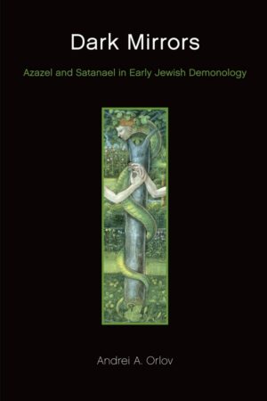 "Dark Mirrors: Azazel and Satanael in Early Jewish Demonology" by Andrei A. Orlov "Dark Mirrors: Azazel and Satanael in Early Jewish Demonology" by Andrei A. Orlov