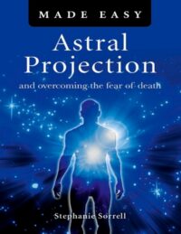 "Astral Projection Made Easy: Overcoming the Fear of Death" by Stephanie Sorrell