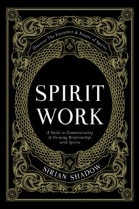 "Spirit Work: A Guide to Communicating & Forming Relationships with Spirits" by Sirian Shadow