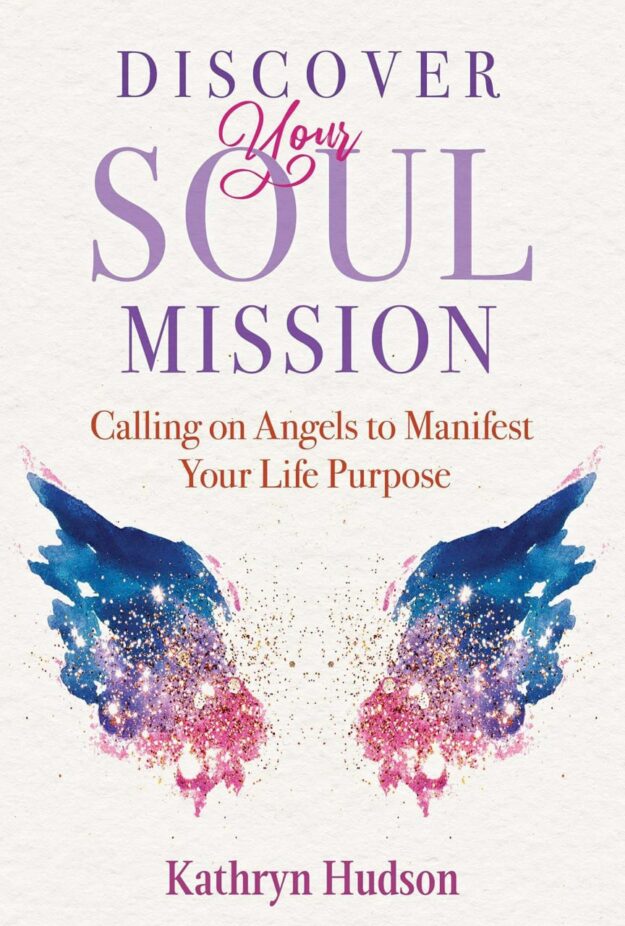 "Discover Your Soul Mission: Calling on Angels to Manifest Your Life Purpose" by Kathryn Hudson