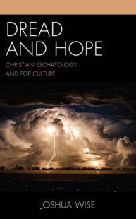 "Dread and Hope: Christian Eschatology and Pop Culture" by Joshua Wise