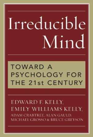 "Irreducible Mind: Toward a Psychology for the 21st Century" by Edward F. Kelly and Emily Williams Kelly