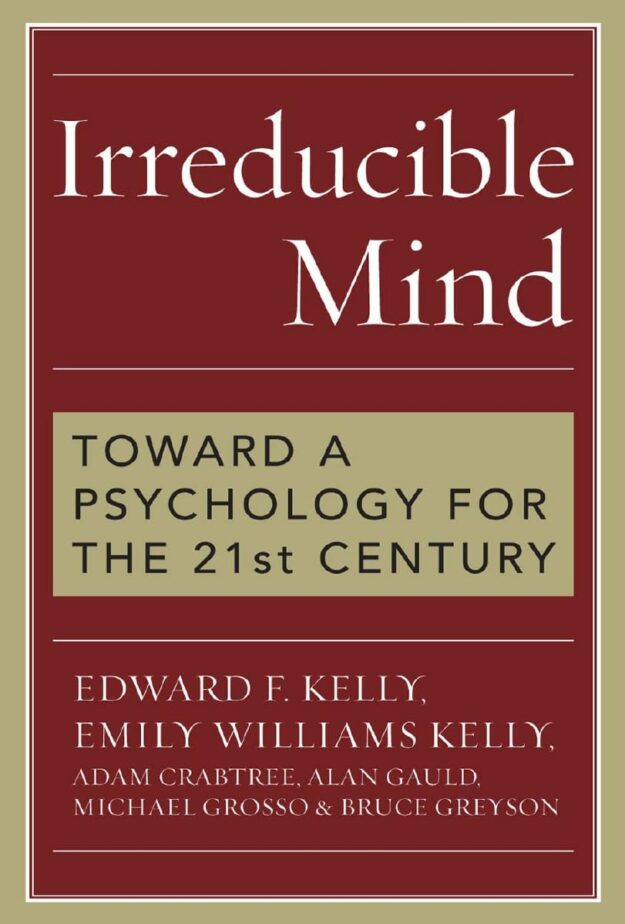 "Irreducible Mind: Toward a Psychology for the 21st Century" by Edward F. Kelly and Emily Williams Kelly