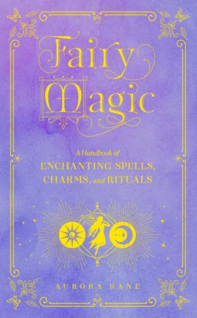 "Fairy Magic: A Handbook of Enchanting Spells, Charms, and Rituals" by Aurora Kane