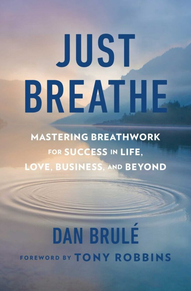 "Just Breathe: Mastering Breathwork for Success in Life, Love, Business, and Beyond" by Dan Brule