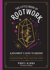 "The Little Book of Rootwork: A Beginner's Guide to Hoodoo—Including Candle Magic, Rituals, Crystals, Herbs, and More" by Paris Ajana