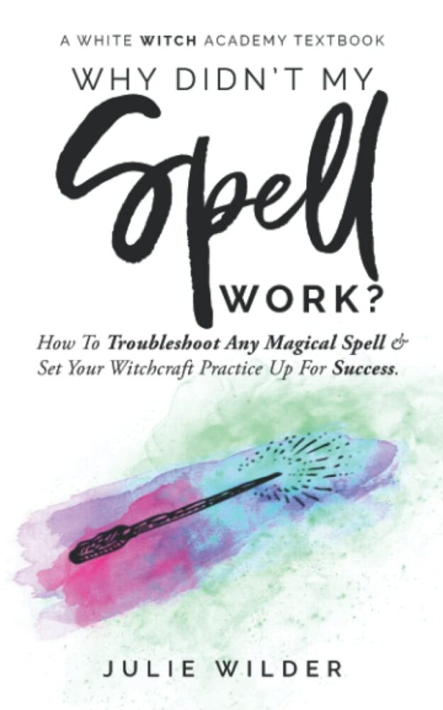 "Why Didn't My Spell Work?: How to Troubleshoot Any Magical Spell and Set Your Witchcraft Practice Up For Success" by Julie Wilder