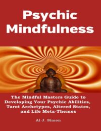 "Psychic Mindfulness: The Mindful Masters Guide to Developing Your Psychic Abilities, Tarot Archetypes, Altered States, and Life Meta-Themes" by Al J. Simon
