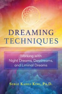 "Dreaming Techniques: Working with Night Dreams, Daydreams, and Liminal Dreams" by Serge Kahili King