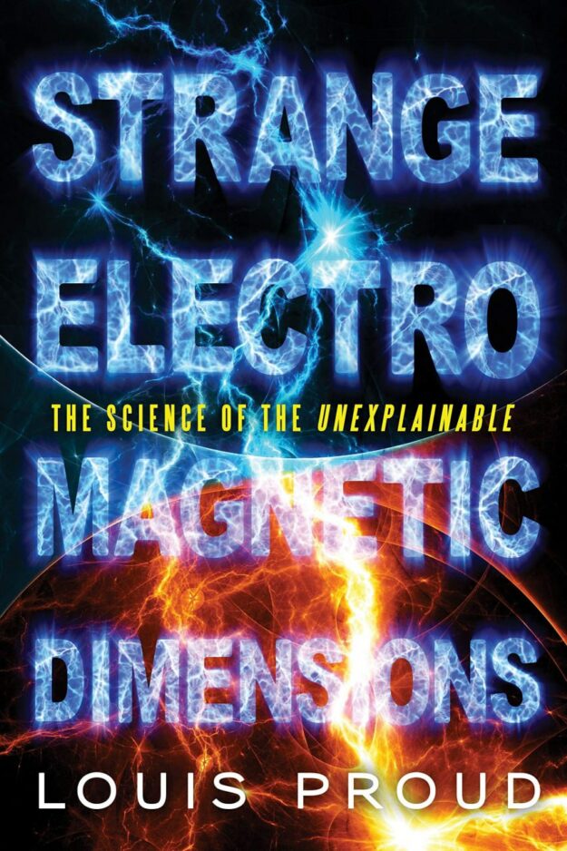 "Strange Electromagnetic Dimensions: The Science of the Unexplainable" by Louis Proud