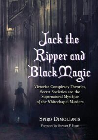 "Jack the Ripper and Black Magic: Victorian Conspiracy Theories, Secret Societies and the Supernatural Mystique of the Whitechapel Murders" by Spiro Dimolianis
