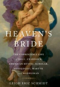"Heaven's Bride: The Unprintable Life of Ida C. Craddock, American Mystic, Scholar, Sexologist, Martyr, and Madwoman" by Leigh Eric Schmidt