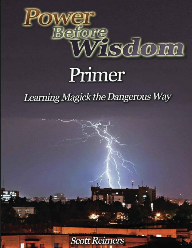 "Power Before Wisdom Primer: Learning Magick the Dangerous Way" by Scott Reimers