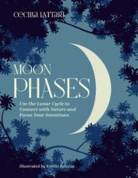 "Moon Phases: Use the Lunar Cycle to Connect with Nature and Focus Your Intentions" by Cecilia Lattari