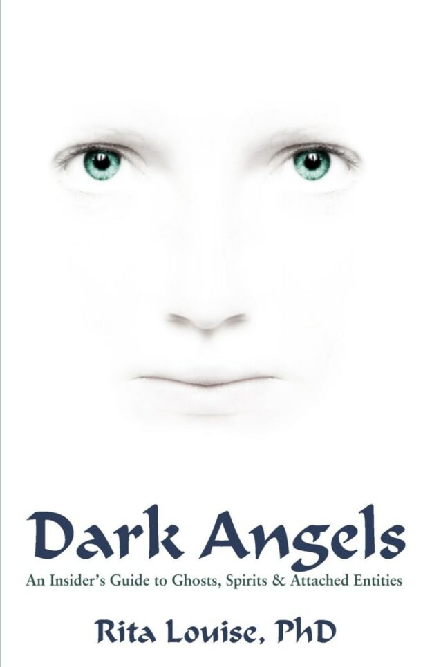 "Dark Angels: An Insider's Guide to Ghosts, Spirits and Attached Entities" by Rita Louise