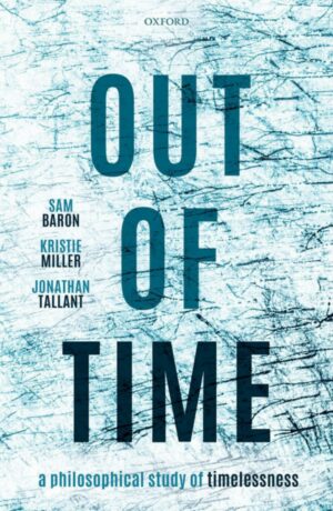 "Out of Time: A Philosophical Study of Timelessness" by Sam Baron, Kristie Miller and Jonathan Tallant