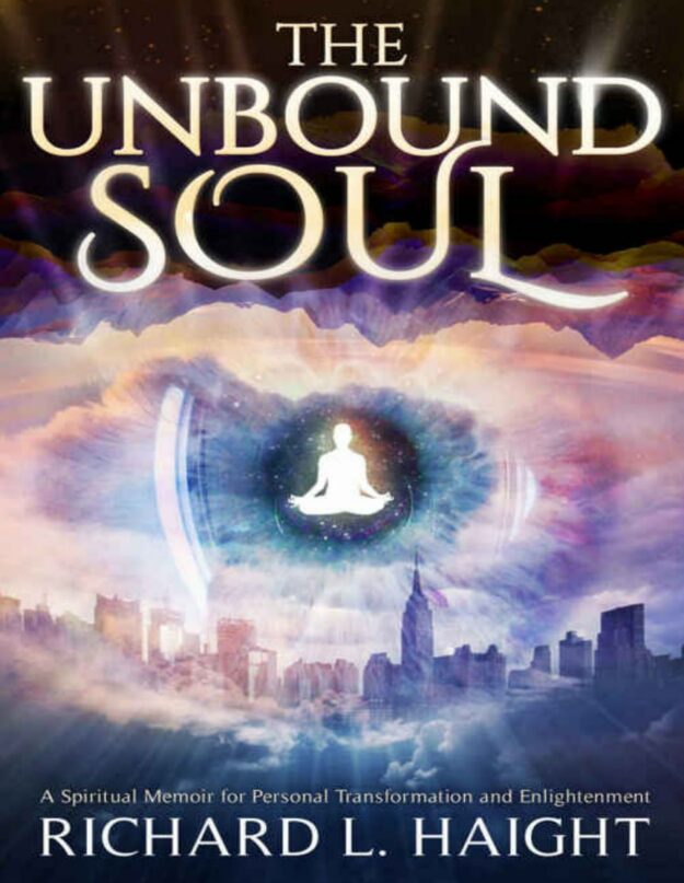 "The Unbound Soul: A Spiritual Memoir for Personal Transformation and Enlightenment" by Richard L. Haight