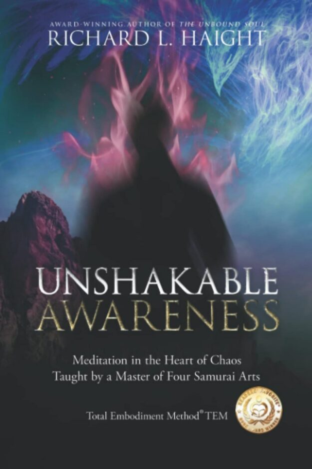 "Unshakable Awareness: Meditation in the Heart of Chaos, Taught by a Master of Four Samurai Arts" by Richard L. Haight