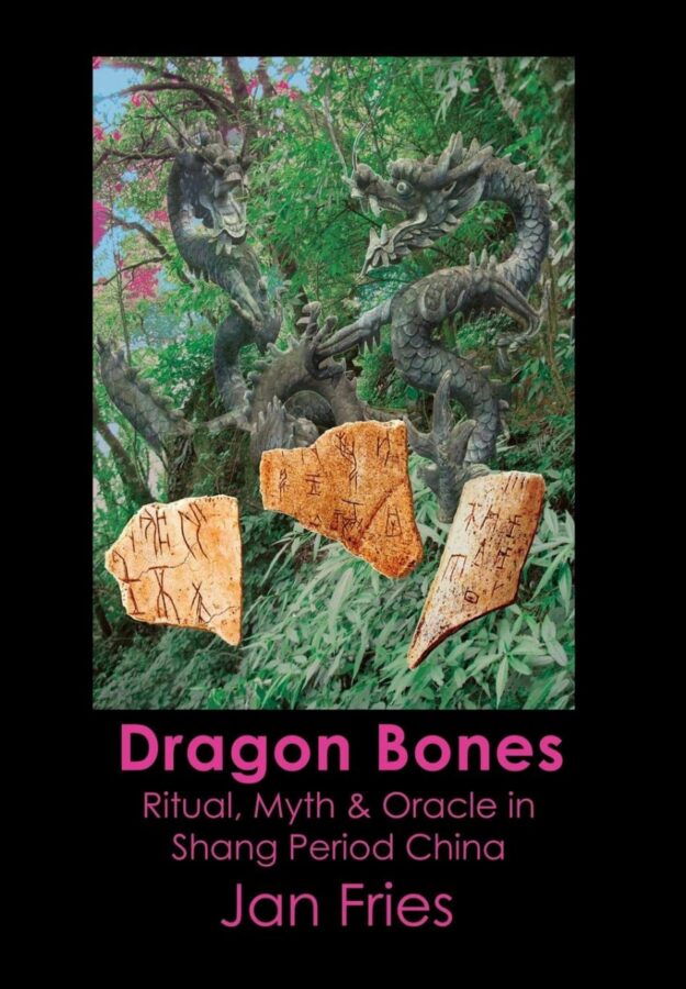 "Dragon Bones: Ritual, Myth and Oracle in Shang Period China" by Jan Fries