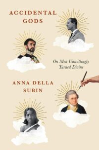 "Accidental Gods: On Men Unwittingly Turned Divine" by Anna Della Subin