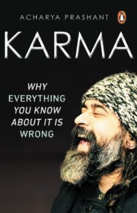 "Karma: Why Everything You Know About It Is Wrong" by Acharya Prashant