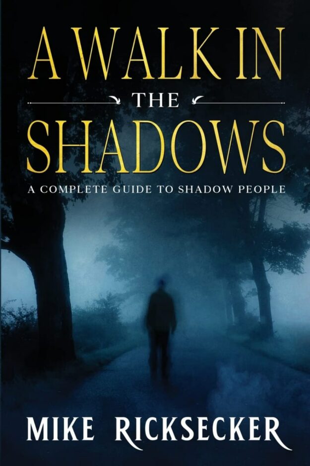 "A Walk In The Shadows: A Complete Guide To Shadow People" by Mike Ricksecker