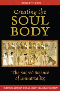 "Creating the Soul Body: The Sacred Science of Immortality" by Robert E. Cox