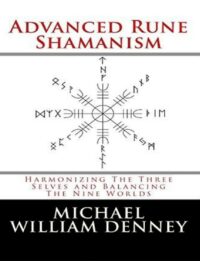 "Advanced Rune Shamanism: Harmonizing The Three Selves and Balancing The Nine Worlds" by Michael William Denney