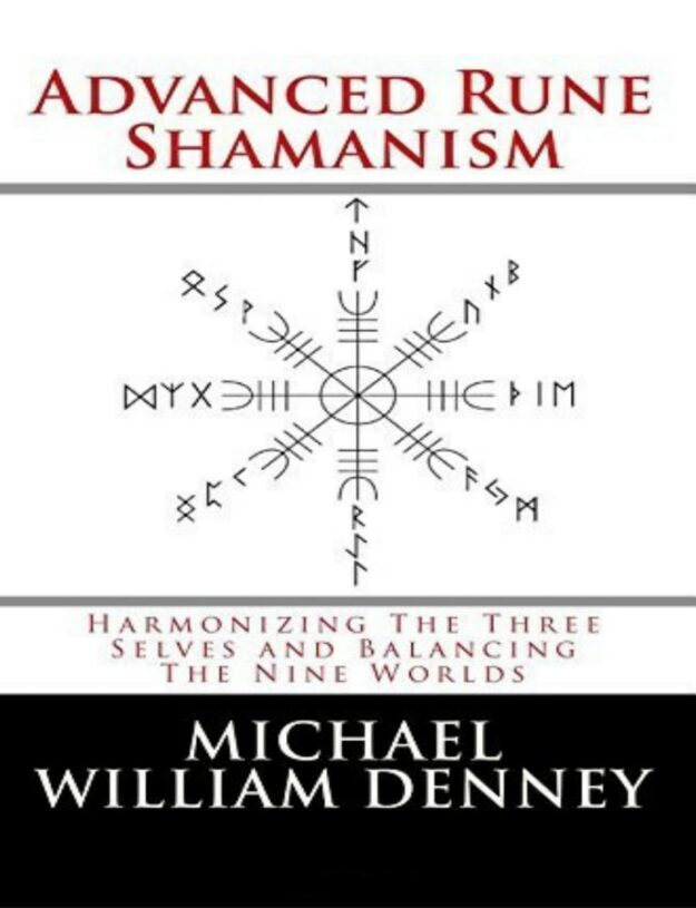 "Advanced Rune Shamanism: Harmonizing The Three Selves and Balancing The Nine Worlds" by Michael William Denney