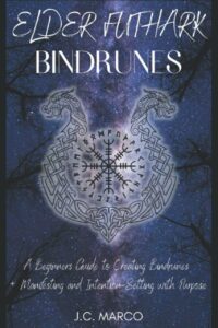 "Elder Futhark Bindrunes: A Beginners Guide to Creating Bindrunes + Manifesting & Intention-Setting with Purpose" by J.C. Marco