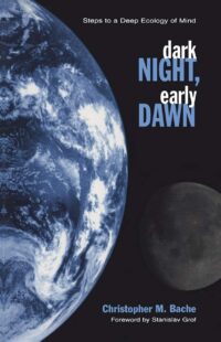 "Dark Night, Early Dawn: Steps to a Deep Ecology of Mind" by Christopher M. Bache