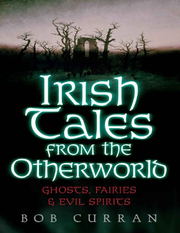 "Irish Tales From The Otherworld: Ghosts, Fairies And Evil Spirits" by Bob Curran