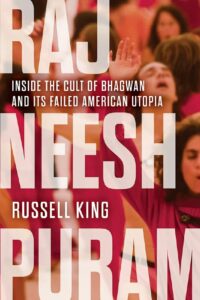 "Rajneeshpuram: Inside the Cult of Bhagwan and Its Failed American Utopia" by Russell King