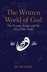 "The Written World of God: The Cosmic Script and the Art of Ibn 'Arabi" by Dunja Rasic