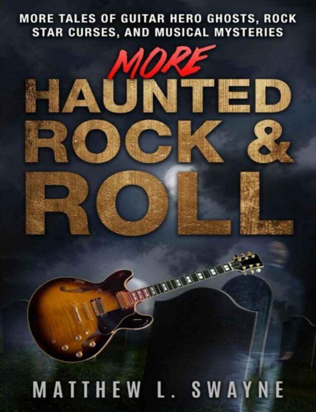 "More Haunted Rock & Roll: More Tales of Guitar Hero Ghosts, Rock Star Curses, and Musical Mysteries" by Matthew L. Swayne