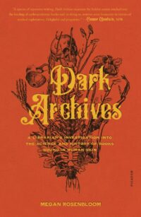 "Dark Archives: A Librarian's Investigation into the Science and History of Books Bound in Human Skin" by Megan Rosenbloom