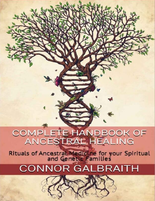 "Complete Handbook Of Ancestral Healing : Rituals of Ancestral Medicine for your Spiritual and Genetic Families" by Connor Galbraith