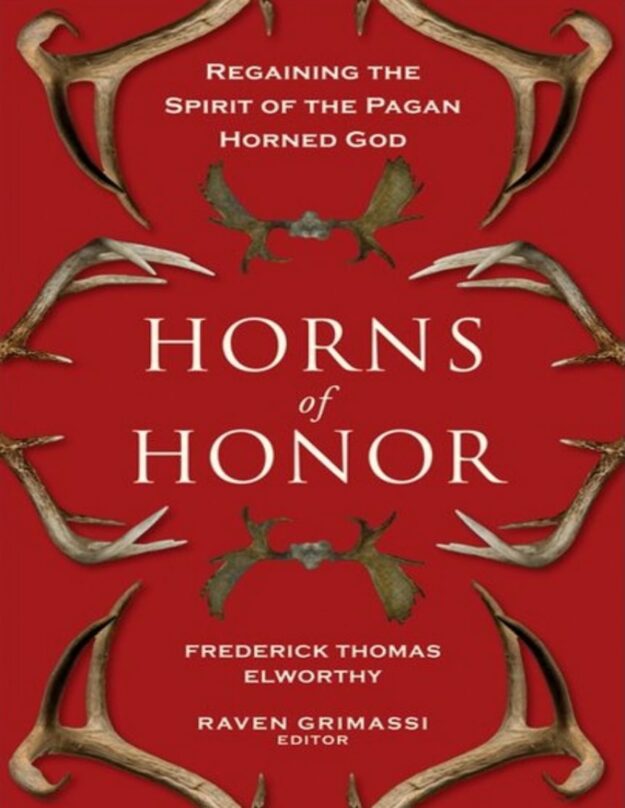 "Horns of Honor: Regaining the Spirit of the Pagan Horned God" by Frederick Thomas Elworthy and Raven Grimassi